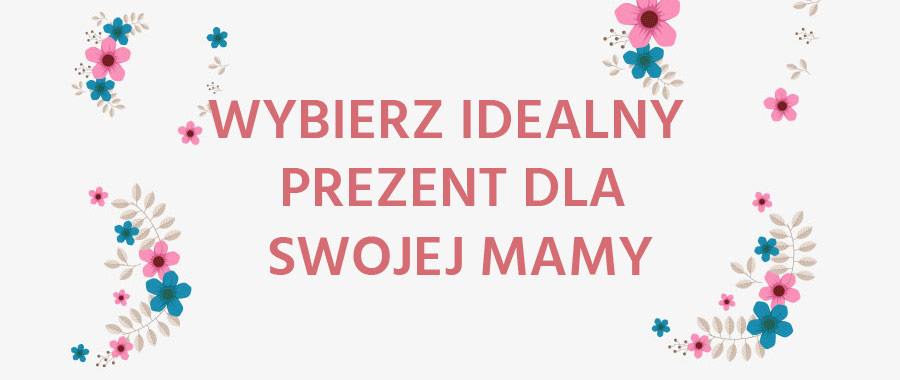 Wybierz idealny prezent dla swojej Mamy!